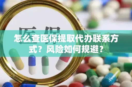 怎么查医保提取代办联系方式？风险如何规避？